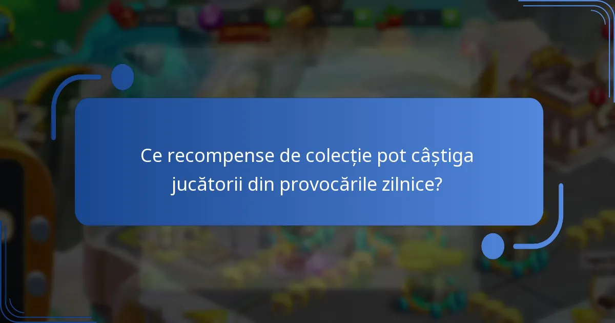 Ce recompense de colecție pot câștiga jucătorii din provocările zilnice?